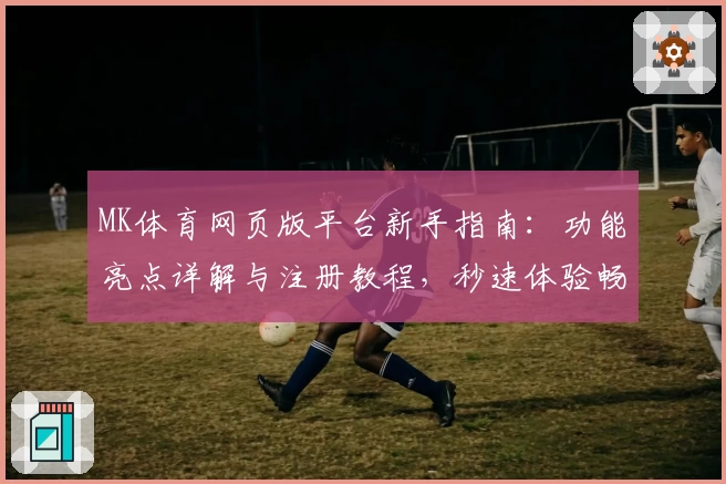 MK体育网页版平台新手指南：功能亮点详解与注册教程，秒速体验畅快体育世界
