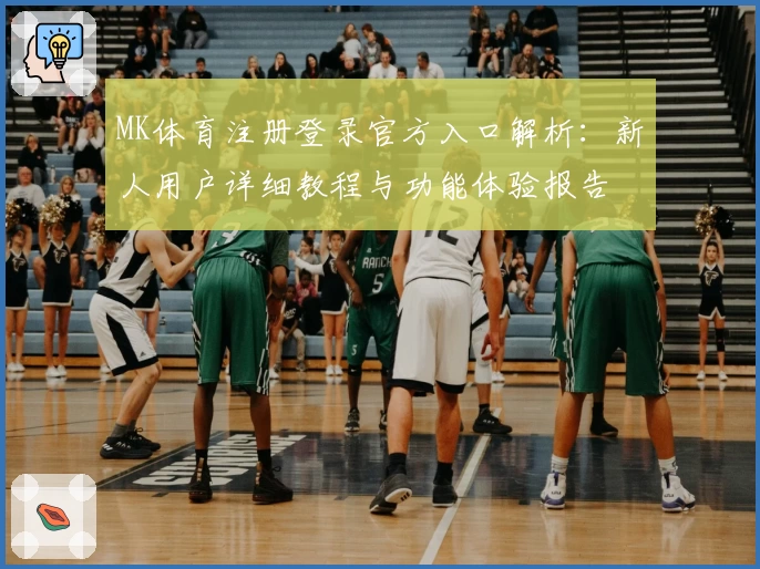 MK体育注册登录官方入口解析：新人用户详细教程与功能体验报告
