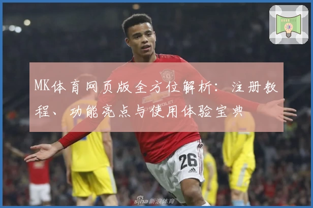 MK体育网页版全方位解析：注册教程、功能亮点与使用体验宝典
