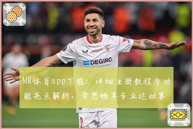 MK体育app下载：详细注册教程与功能亮点解析，带您畅享专业运动赛事体验